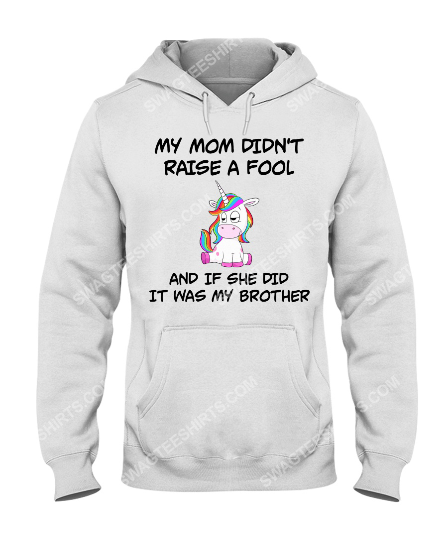 My mom didn't raise a fool and if she did it was my brother unicorn hoodie 1