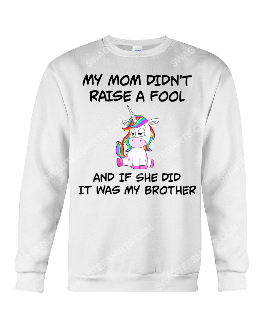 My mom didn't raise a fool and if she did it was my brother unicorn sweatshirt 1