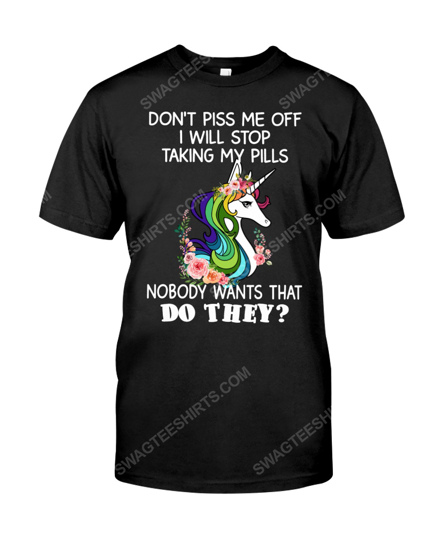 Unicorn don't piss me off i will stop taking my pills nobody wants that do they tshirt 1