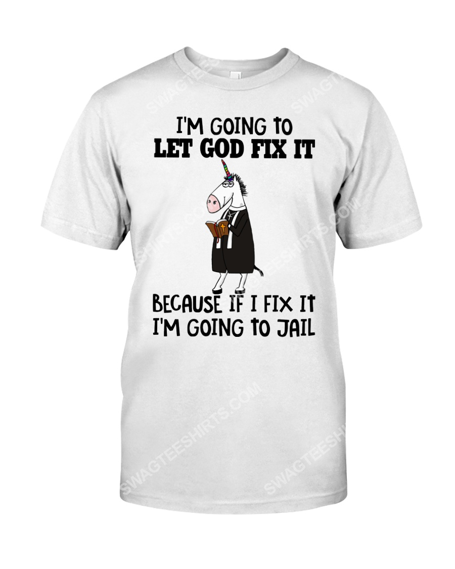 Unicorn i'm going to let god fix it because i fix it i'm going to jail tshirt 1