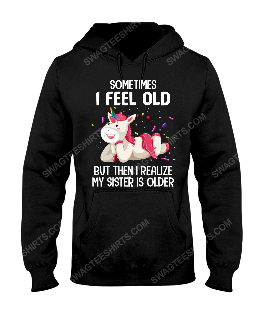 Unicorn sometimes i feel old but then i realize my sister is older hoodie 1