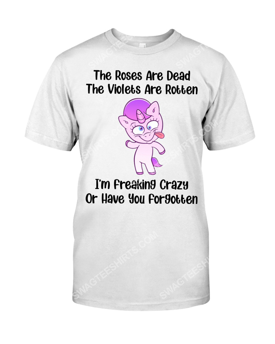 Unicorn the roses are dead and the violets are rotten im freaking crazy or have you forgotten tshirt 1