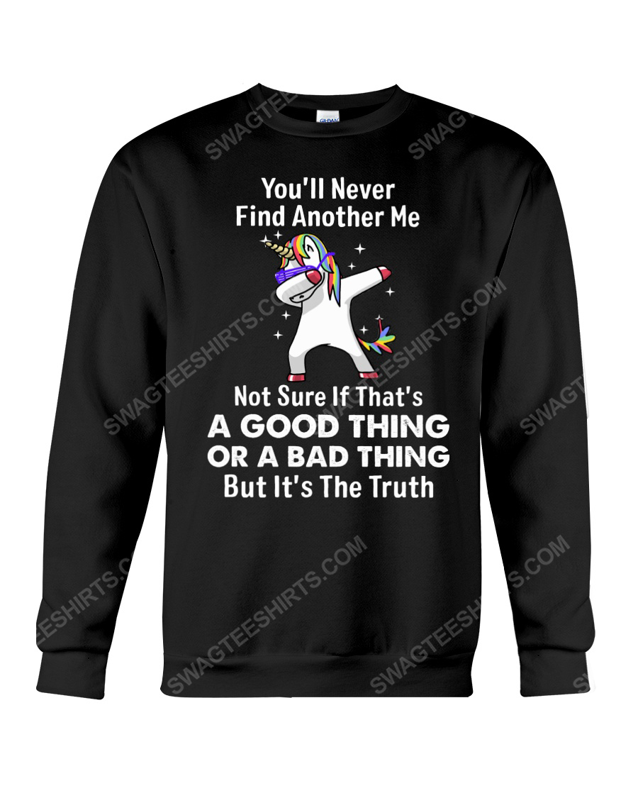 Unicorn you'll never find another me not sure if that's a good thing or a bad thing sweatshirt 1