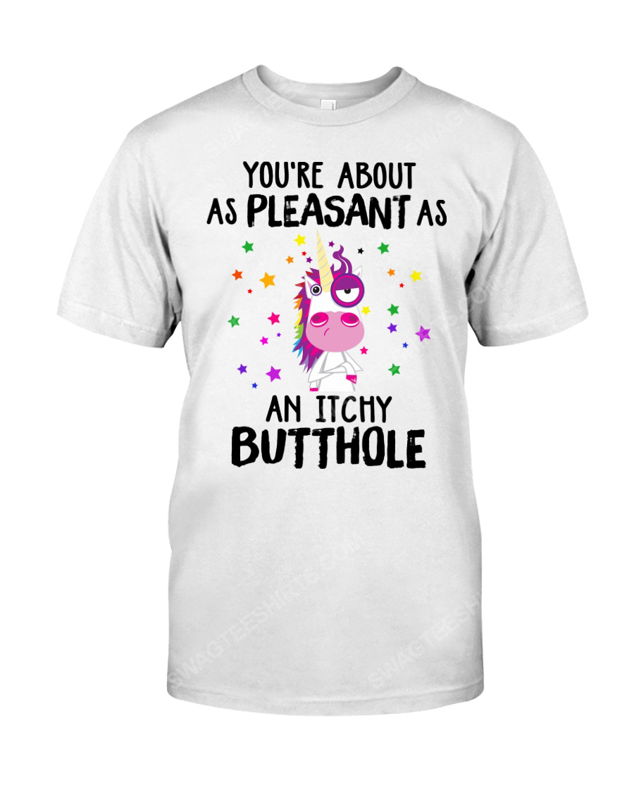 Unicorn you're about as pleasant as an itchy butthole tshirt 1