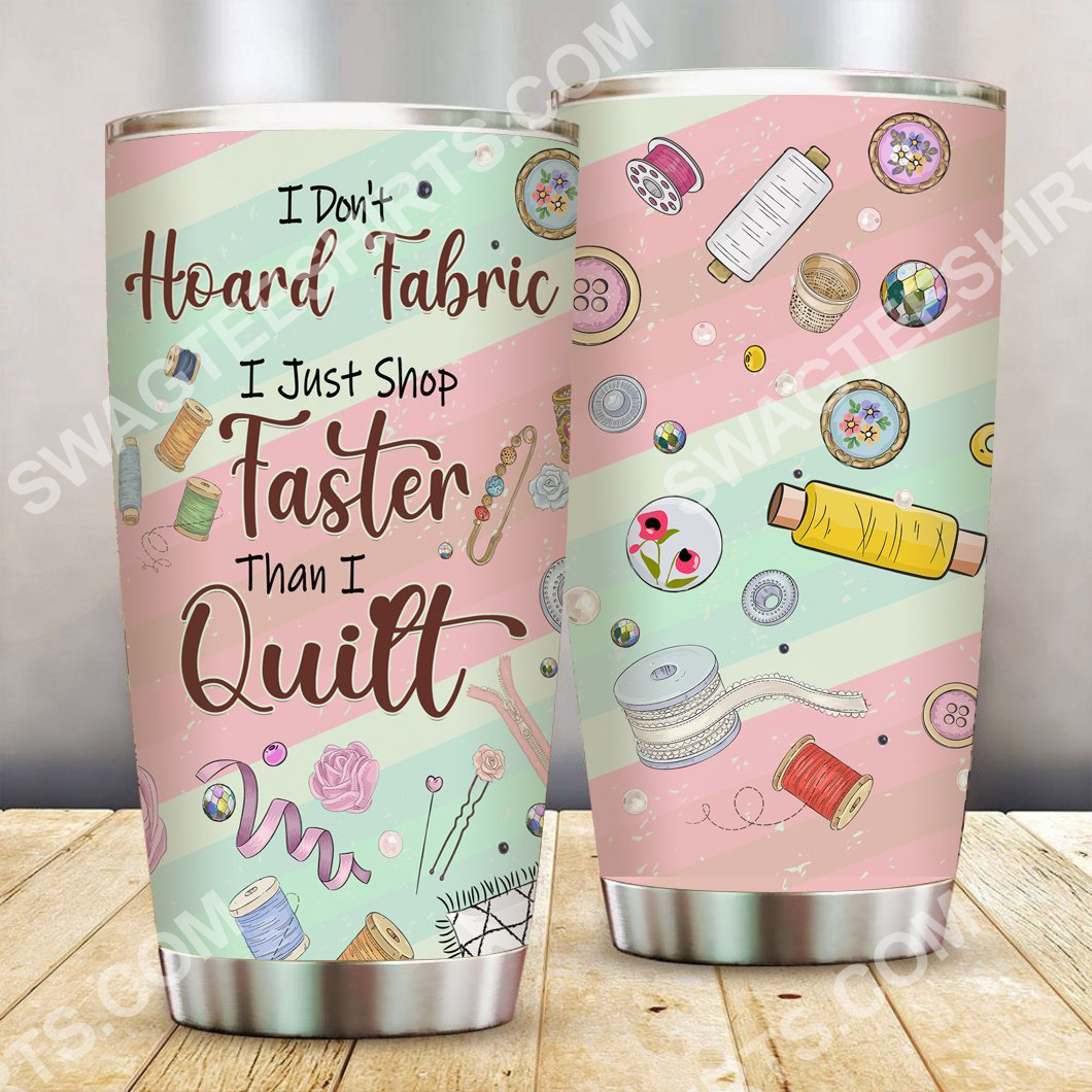 i don't hoard fabric i just shop faster than i quilt all over printed stainless steel tumbler 2(1) - Copy