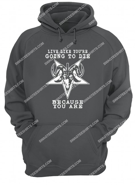 live like you're going to die because you are satanic halloween hoodie 1