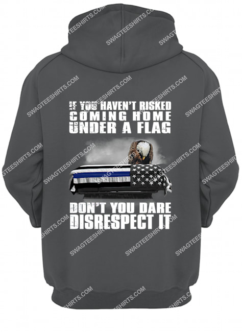 memorial day if you haven't risked coming home under a flag don't you dare disrespect it hoodie 1